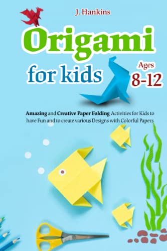 ORIGAMI FOR KIDS AGES 8-12: Amazing and Creative Paper Folding Activities for Kids to Have Fun and to Create Various Designs with Colorful Papers