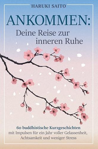 ANKOMMEN: Deine Reise zur inneren Ruhe! 60 buddhistische Kurzgeschichten mit Impulsen für ein Jahr voller Gelassenheit, Achtsamkeit und weniger Stress