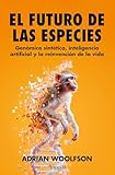 especially  El futuro de las especies: Genómica sintética, inteligencia artificial y la reinvención de la vida (Divulgación científica)
