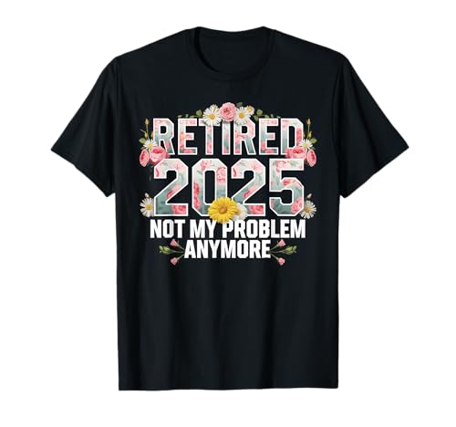 Retired 2025 Not My Problem Anymore Jubilación Floral Camiseta