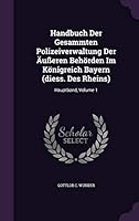 Handbuch Der Gesammten Polizeiverwaltung Der Ausseren Behorden Im Konigreich Bayern (Diess. Des Rheins): Hauptband, Volume 1 1342813022 Book Cover
