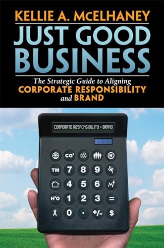 Kellie A. McElhaney Just Good Business: The Strategic Guide to Aligning Corporate Responsibility and Brand 15