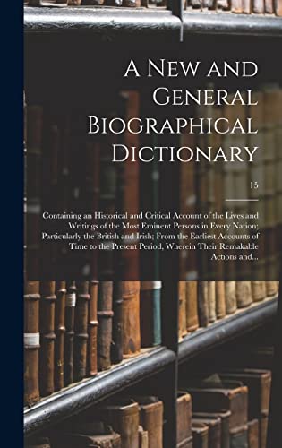 A New and General Biographical Dictionary; Containing an Historical and Critical Account of the Lives and Writings of the Most Eminent Persons in ... Accounts of Time to the Present...; 15