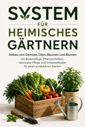 System für Heimisches Gärtnern: Anbau von Gemüse, Obst, Bäumen und Blumen mit Bodenpflege, Pflanztechniken, saisonaler Pflege und Erntemethoden für einen produktiven Garten