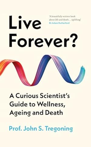 Live Forever?: A Curious Scientist's Guide to Wellness, Ageing and Death