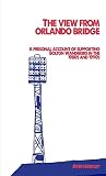 The View From Orlando Bridge: A Personal Account of Supporting Bolton Wanderers in the 1980s and 1990s