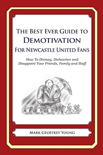 The Best Ever Guide to Demotivation for Newcastle United Fans: How To Dismay, Dishearten and Disappoint Your Friends, Family and Staff