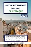 GUIDE DE VOYAGE DU SUD DE L'ESPAGNE 2026: Itinéraires incontournables,...