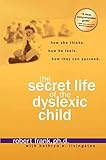 The Secret Life of the Dyslexic Child: How She thinks. How He Feels. How They Can Succeed.
