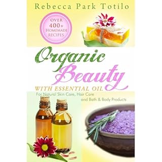 Organic Beauty With Essential Oil: Over 400+ Homemade Recipes for Natural Skin Care, Hair Care and Bath & Body Products A