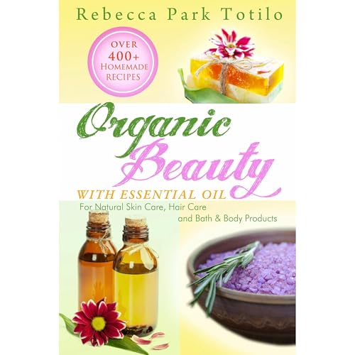 Organic Beauty With Essential Oil: Over 400+ Homemade Recipes for Natural Skin Care, Hair Care and Bath &amp;amp; Body Products by Rebecca Park Totilo episode artwork