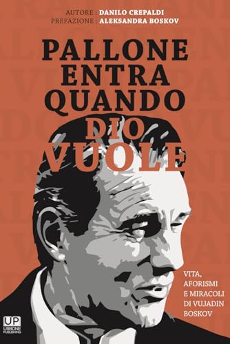 PALLONE ENTRA QUANDO DIO VUOLE. Vita aforismi e miracoli di Vujadin Boskov