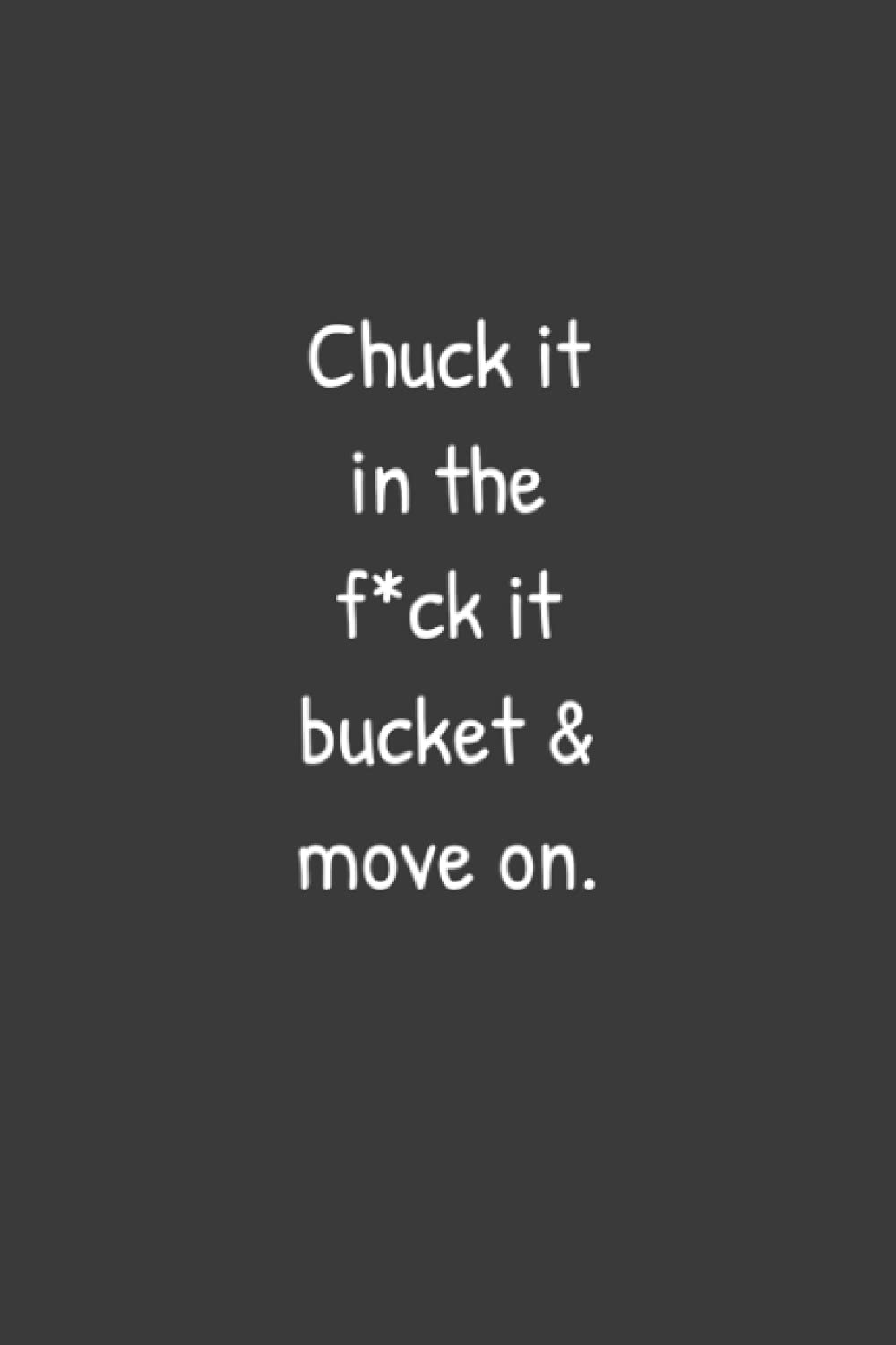 Chuck it in the f*ck it bucket and move on Notebook: 6x9, 100 pages, lined pages, journal