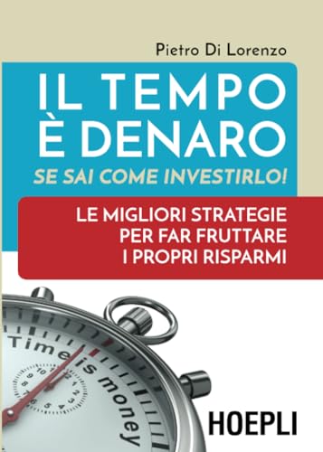 Il tempo è denaro! Se sai come investirlo: Le migliori strategie per fra fruttare i propri risparm
