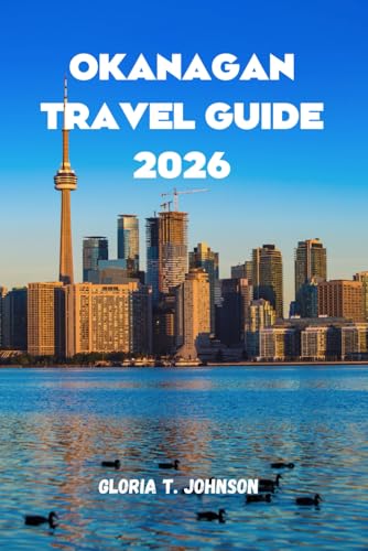 OKANAGAN TRAVEL GUIDE 2026: The Ultimate and Most Updated Handbook to Exploring Canada’s Wine Region, Outdoor Adventures, and Hidden Treasures (Glorious Travellers)