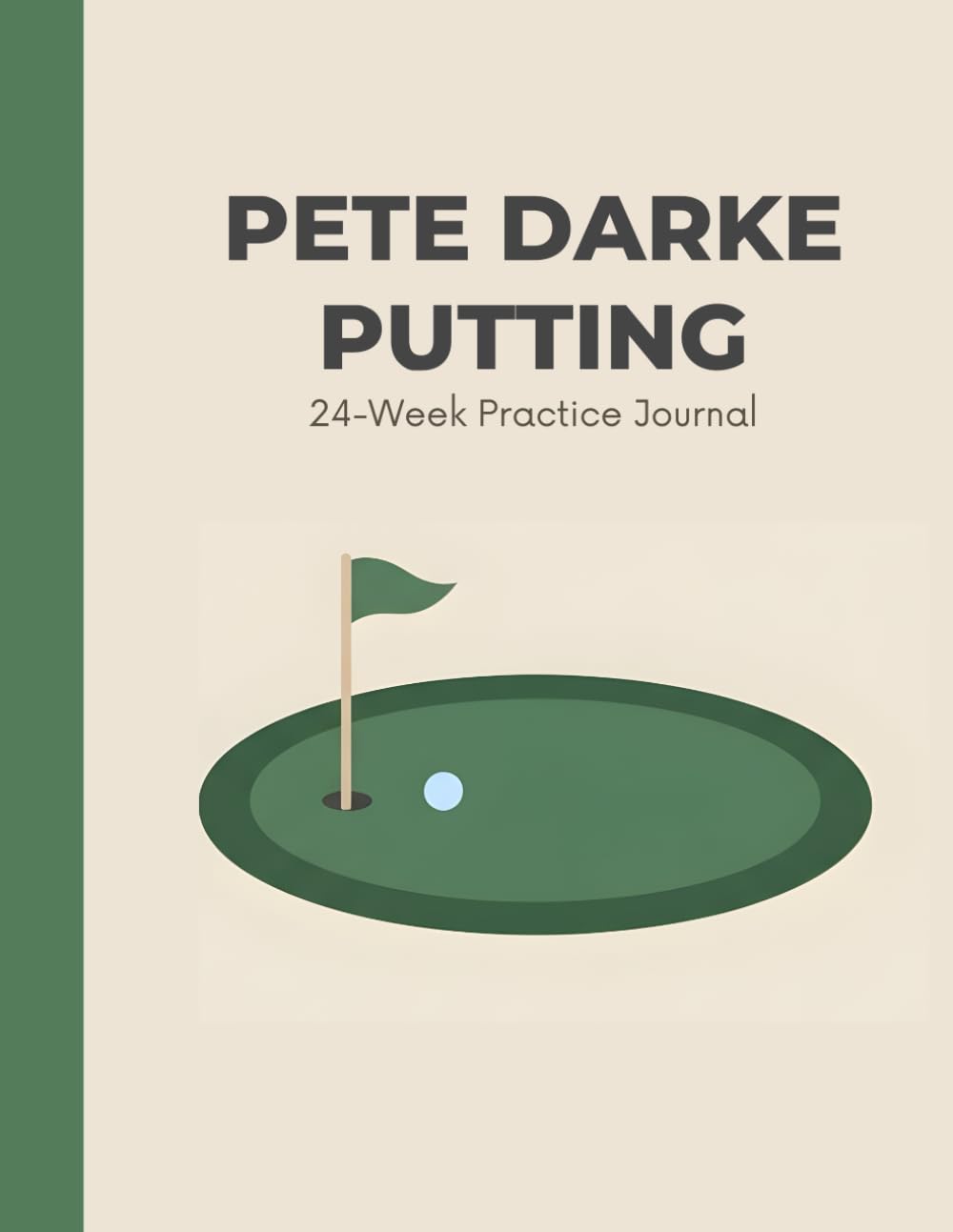 The Pete Darke Putting - 24 Week Practice Journal: A Structured Tour-Inspired System to Track Progress, Build Better Habits, and Practice With Purpose