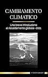  Cambiamento climatico: Una breve introduzione al riscaldamento globale - 2021 - Capire la minaccia per evitare un disastro ambientale (Terra)