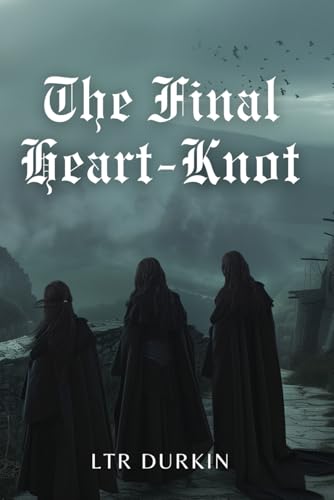 The Final Heart-Knot: A Fantasy Conclusion of Unspoken Spells and the Ultimate Sacrifice. (The Sisters of The True Knot)