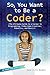So, You Want to Be a Coder?: The Ultimate Guide to a Career in Programming, Video Game Creation, Robotics, and More! (Be What You Want)