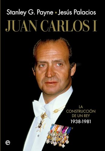 Juan Carlos I: La construcción de un rey 1938-1981 (Historia)