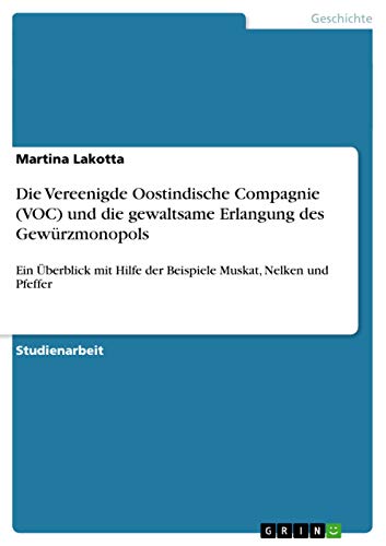 Die Vereenigde Oostindische Compagnie (VOC) und die gewaltsame Erlangung des Gewürzmonopols: Ein Überblick mit Hilfe der Beispiele Muskat, Nelken und Pfeffer (German Edition)