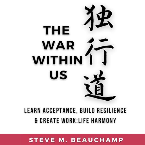 The War Within Us: Learn Acceptance, Build Resilience, and Create Work:Life Harmony by Steve M. Beauchamp episode artwork