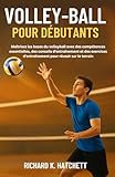  VOLLEY-BALL POUR DÉBUTANTS: Maîtrisez les bases du volleyball avec des compétences essentielles, des conseils d\'entraînement et des exercices d\'entraînement pour réussir sur le terrain