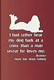 I had rather hear my dog bark at a crow than a man swears he loves me. . . . Beatrice Much Ado About Nothing: Quote by William Shakespeare
