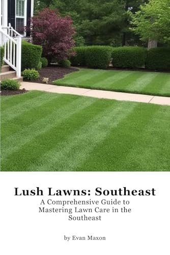 Lush Lawns: Southeast: A Comprehensive Guide to Mastering Lawn Care in the Southeast (Lush Lawns: Comprehensive Guides to The Best Lawn)