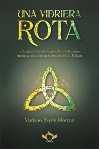 Una vidriera rota: Influencia de la mitología celta y la literatura medieval irlandesaen la obra de J.R.R. Tolkien: 1 (ENSAYOS DE LITERATURA FANTÁSTICA)