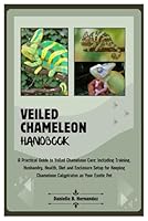 Veiled Chameleon Handbook: A Practical Guide to Veiled Chameleon Care: Including Training, Husbandry, Health, Diet and Enclosure Setup for Keeping Chameleon Calyptratus as Your Exotic Pet B0DBM6HRRS Book Cover