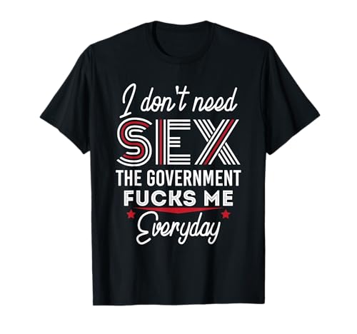 No necesito sexo el gobierno me folla todos los días divertido Camiseta