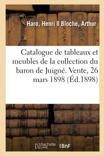 Catalogue de tableaux et meubles sculptés du XVIe siècle de la collection du baron de Juigné: Vente, 26 mars 1898 (French Edition)