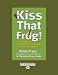 Kiss That Frog!: 12 Great Ways to Turn Negatives into Positives in Your Life and Work