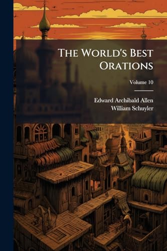 The World's Best Orations: From the Earliest Period to the Present Time; Volume 10