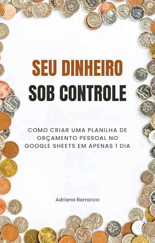 Seu Dinheiro Sob Controle: Como criar uma planilha de orçamento pessoal no Google Sheets em apenas 1 dia