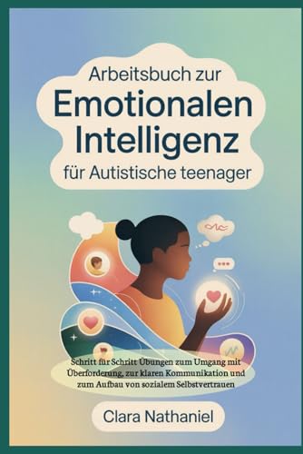 Arbeitsbuch zur emotionalen Intelligenz fuer autistische Teenager: Schritt fuer Schritt Uebungen zum Umgang mit Ueberforderung, 