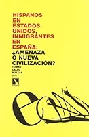 Hispanos en Estados Unidos, inmigrantes en España: ¿amenaza o nueva civilización? 8483192802 Book Cover