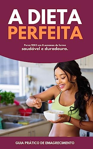 DIETA PERFEITA PARA PERDER 10kg em 8 SEMANAS: PERCA PESO SEM PERDER A ALEGRIA
