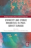 Ethnicity and Ethnic Minorities in Post-Soviet Eurasia (Routledge Contemporary Russia and Eastern Europe Series)