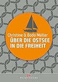 Über die Ostsee in die Freiheit: Dramatische Fluchtgeschichten - Bodo Müller, Christine Müller 