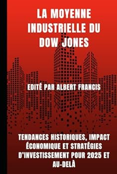 La moyenne industrielle du Dow Jones: Tendances historiques, impact économique et stratégies d’investissement pour 2025 et au-delà (French Edition)