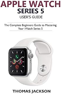 Apple Watch Series 5 User’s Guide: The Complete Beginners Guide To Mastering Your