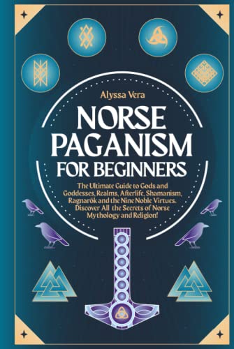 Norse Paganism for Beginners: The Ultimate Guide to Gods and Goddesses, Realms, Afterlife, Shamanism, Ragnarok and the Nine Noble Virtues. Discover All the Secrets of Norse Mythology and Religion!