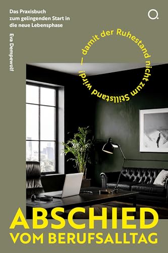Abschied Vom Berufsalltag: Das Praxisbuch Zum Gelingenden Start In Die Neue Lebensphase - Damit Der Ruhestand Nicht Zum Stillstand Wird!