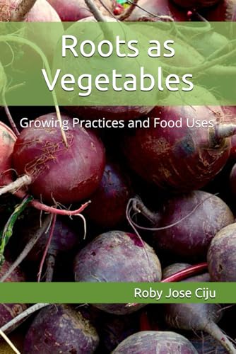 Roots as Vegetables: Growing Practices and Food Uses (All About Vegetables)