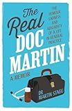 The Real Doc Martin: The Humour, Sadness and Absurdity of a Life in General Practice