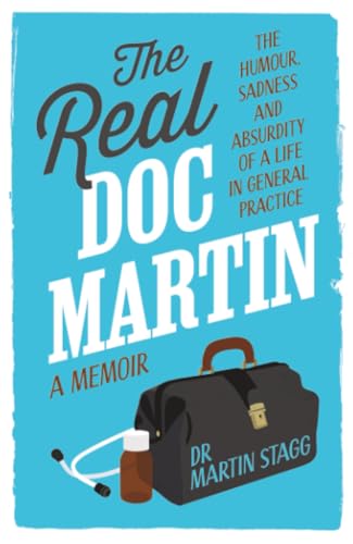 The Real Doc Martin: The Humour, Sadness and Absurdity of a Life in General Practice
