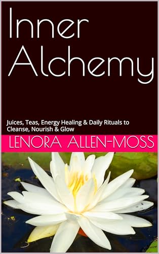 Inner Alchemy: Juices, Teas, Energy Healing & Daily Rituals to Cleanse, Nourish & Glow