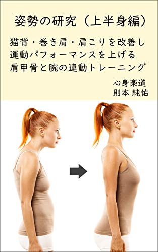 姿勢の研究　上半身編: 猫背・巻き肩・肩こりを改善し運動パフォーマンスを上げる肩甲骨と腕の連動トレーニング 健康法の極意